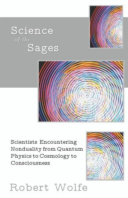 Science of the Sages: Scientists Encountering Nonduality from Quantum Physics to Cosmology to Consciousness. - Paperback