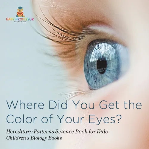 Where Did You Get the Color of Your Eyes? - Hereditary Patterns Science Book for Kids Children's Biology Books - Paperback