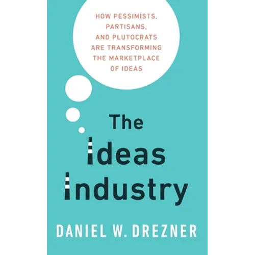 Ideas Industry: How Pessimists, Partisans, and Plutocrats Are Transforming the Marketplace of Ideas - Hardcover