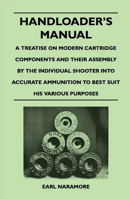 Handloader's Manual - A Treatise on Modern Cartridge Components and Their Assembly by the Individual Shooter Into Accurate Ammunition to Best Suit his - Paperback