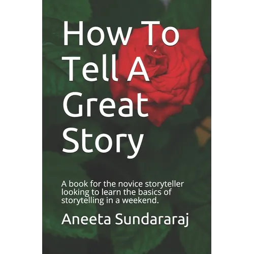 How To Tell A Great Story: A book for the novice storyteller looking to learn the basics of storytelling in a weekend. - Paperback