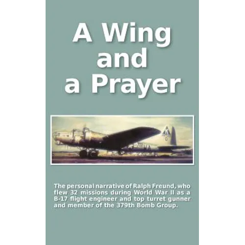 A Wing and a Prayer: The Personal Narrative of Ralph Freund Who Flew 32 Missions Over Europe During WWII - Paperback