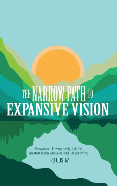 The Narrow Path to Expansive Vision: Essays on Following the Light of the Greatest Leader Who Ever Lived-Jesus Christ - Hardcover
