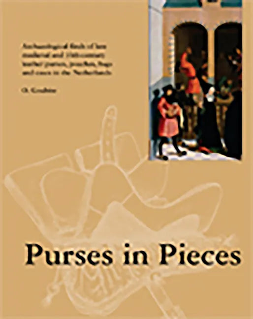 Purses in Pieces: Archaeological Finds of Late Medieval and 16th Century Leather Purses, Pouches, Bags and Cases in the Netherlands - Paperback
