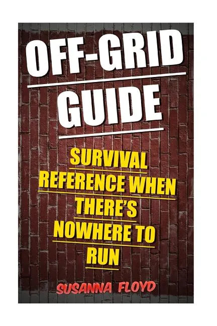 Off-Grid Guide: Survival Reference When There's Nowhere To Run - Paperback
