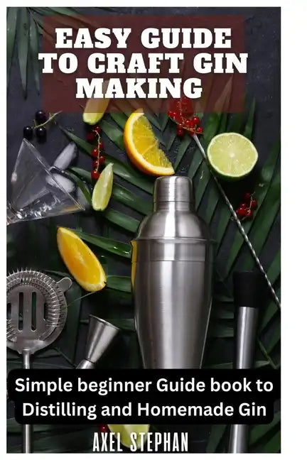 Easy Guide to Craft Gin Making: Simple beginner Guide book to Distilling and Homemade Gin - Paperback