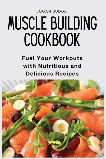 Muscle Building Cookbook: Fuel Your Workouts with Nutritious and Delicious Recipes - Paperback