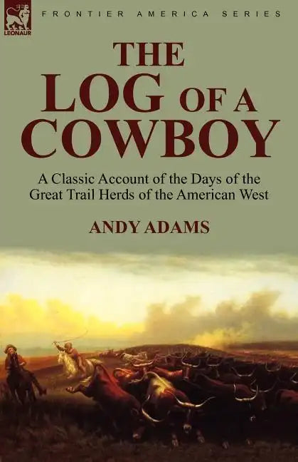 The Log of a Cowboy: a Classic Account of the Days of the Great Trail Herds of the American West - Paperback