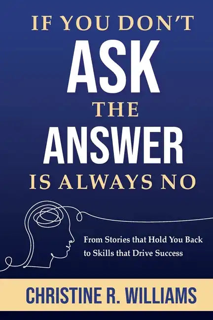 If You Don't Ask, the Answer Is Always No: From Stories that Hold You Back to Skills that Drive Success - Paperback