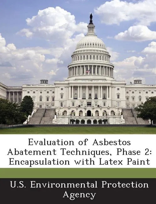 Evaluation of Asbestos Abatement Techniques, Phase 2: Encapsulation with Latex Paint - Paperback