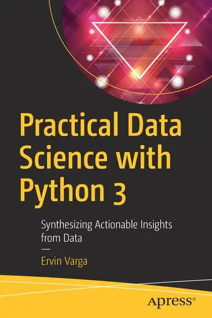Practical Data Science with Python 3: Synthesizing Actionable Insights from Data - Paperback