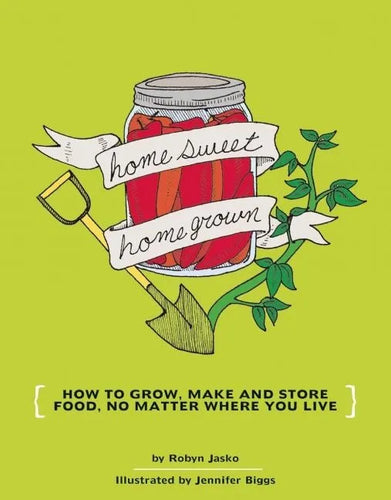 Homesweet Homegrown: How to Grow, Make, and Store Food, No Matter Where You Live: How to Grow, Make, and Store Food, No Matter Where You Live - Paperback