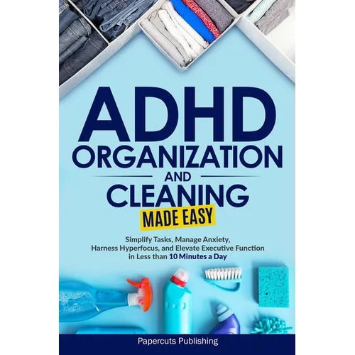 ADHD Organization and Cleaning Made Easy: Simplify Tasks, Manage Anxiety, Harness Hyperfocus, and Elevate Executive Function in Less than 10 Minutes a - Paperback
