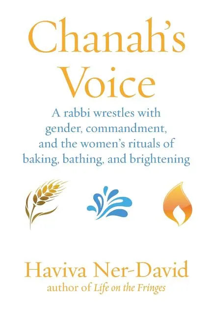 Chanah's Voice: A Rabbi Wrestles with Gender, Commandment, and the Women's Rituals of Baking, Bathing, and Brightening - Paperback