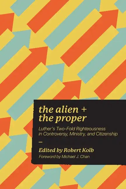 Alien and the Proper: Luther's Two-Fold Righteousness in Controversy, Ministry, and Citizenship - Paperback
