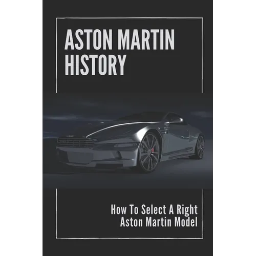Aston Martin History: How To Select A Right Aston Martin Model: Aston Martins Grand - Paperback