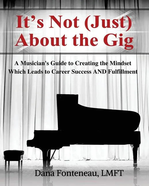 It's Not (JUST) About the Gig: A Musician's Guide to Creating the Mindset Which Leads to Career Success AND Fulfillment - Paperback