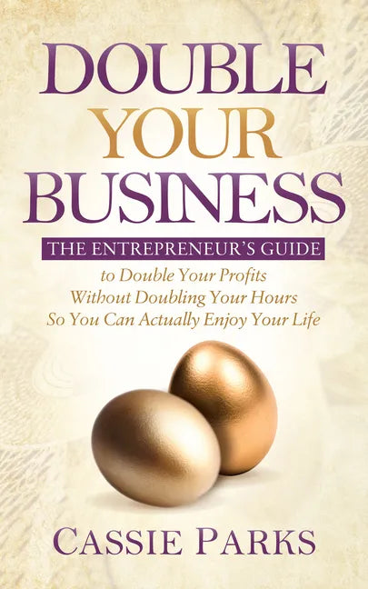 Double Your Business: The Entrepreneur's Guide to Double Your Profits Without Doubling Your Hours So You Can Actually Enjoy Your Life - Paperback