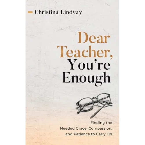 Dear Teacher, You're Enough: Finding the Needed Grace, Compassion, and Patience to Carry On - Paperback