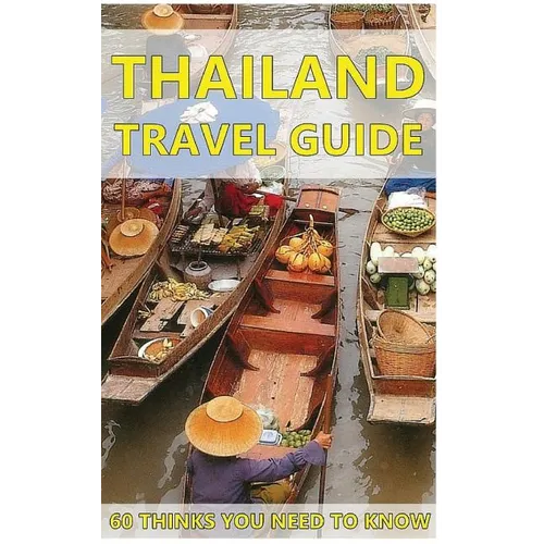 Thailand Travel Guide: 60 Things You need to know before traveling to Thailand (City & people, Getting around, Food & Drink, Shopping in Thai - Paperback
