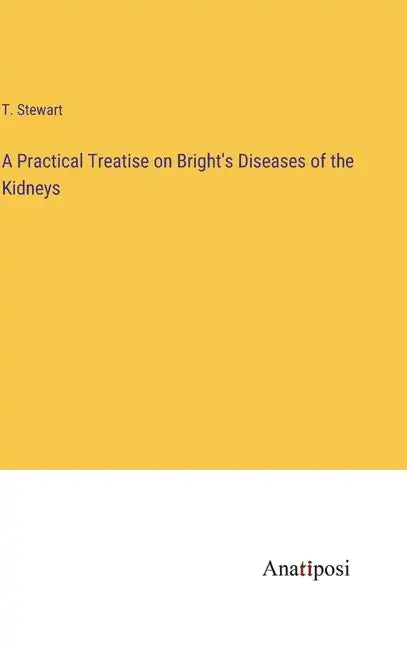 A Practical Treatise on Bright's Diseases of the Kidneys - Hardcover