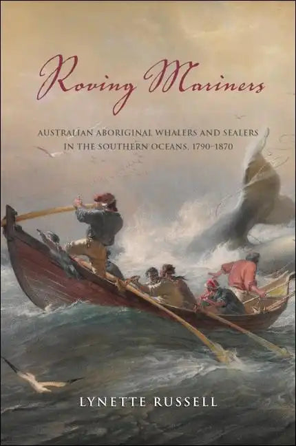 Roving Mariners: Australian Aboriginal Whalers and Sealers in the Southern Oceans, 1790-1870 - Hardcover