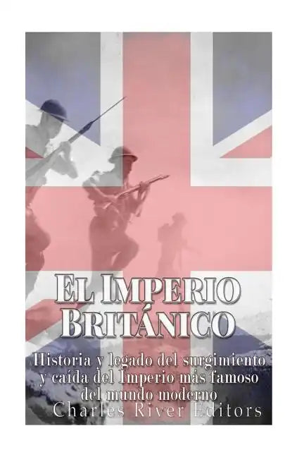 El Imperio Británico: Historia y legado del surgimiento y caída del Imperio más famoso del mundo moderno - Paperback