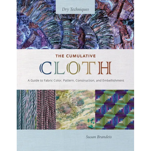 The Cumulative Cloth, Dry Techniques: A Guide to Fabric Color, Pattern, Construction, and Embellishment - Hardcover