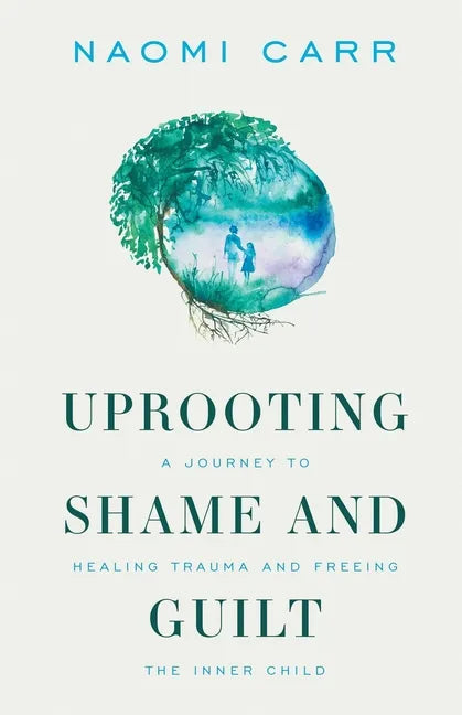 Uprooting Shame and Guilt: A Journey to Healing Trauma and Freeing the Inner Child - Paperback