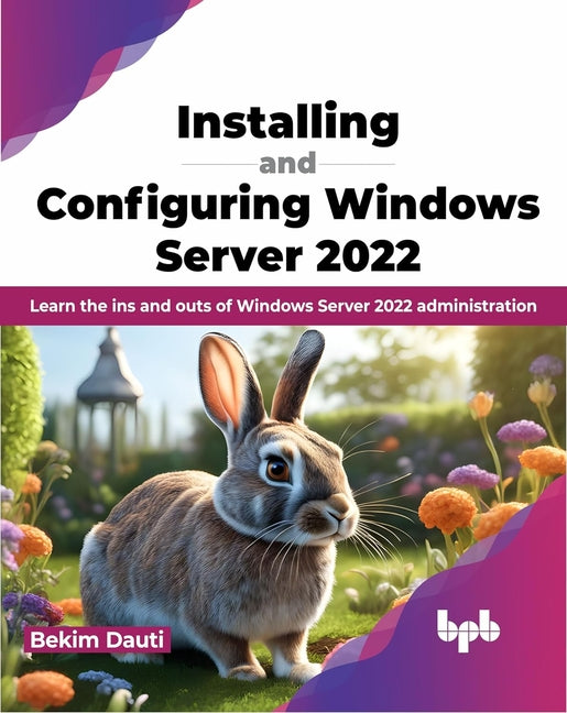 Installing and Configuring Windows Server 2022: Learn the Ins and Outs of Windows Server 2022 Administration - Paperback