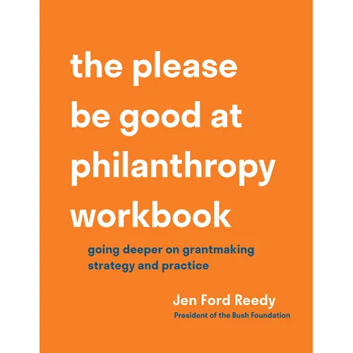 The Please Be Good at Philanthropy Workbook: Going Deeper on Grantmaking Strategy and Practice - Paperback