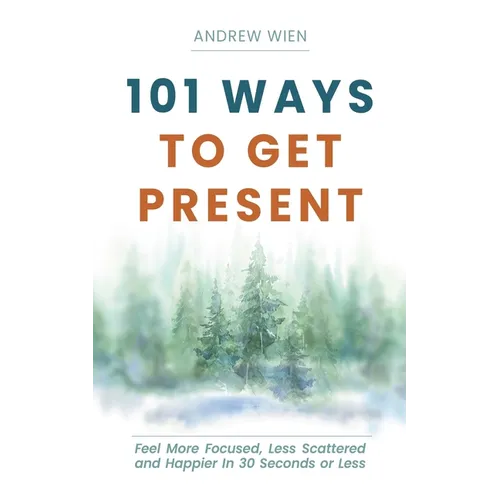 101 Ways to Get Present: Feel More Focused, Less Scattered and Happier in 30 Seconds or Less - Paperback