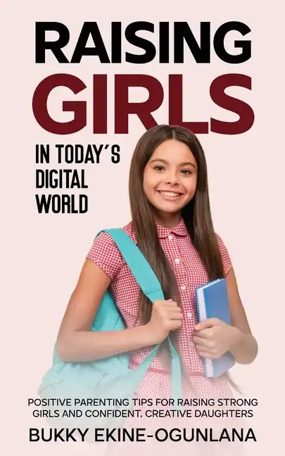 Raising Girls in Today's Digital World: Proven Positive Parenting Tips for Raising Respectful, Successful and Confident Girls - Paperback