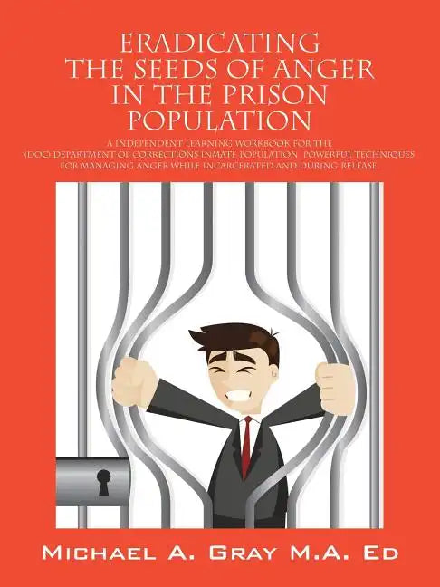 Eradicating the Seeds of Anger in the Prison Population: A Independent Learning Workbook for the (Doc) Department of Corrections Inmate Population. Po - Paperback