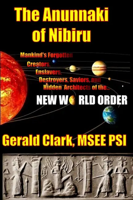 The Anunnaki of Nibiru: Mankind's Forgotten Creators, Enslavers, Saviors, and Hidden Architects of the New World Order - Paperback