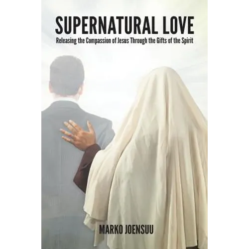 Supernatural Love: Releasing the Compassion of Jesus Through the Gifts of the Spirit - Paperback