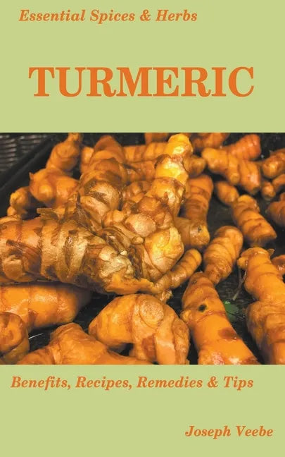 Essential Spices and Herbs: Turmeric: The Wonder Spice with Many Health Benefits. Recipes Included - Paperback