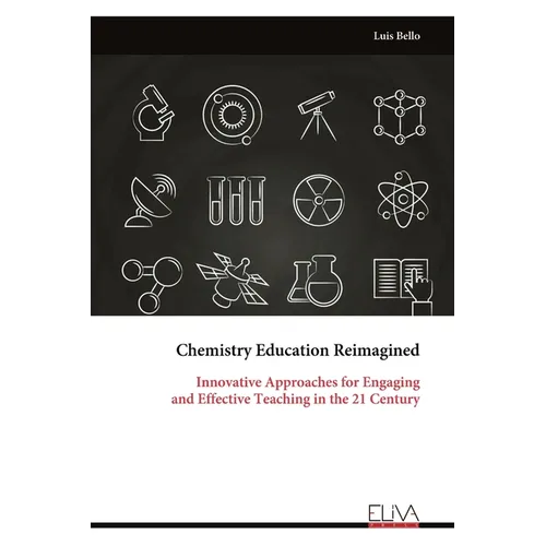 Chemistry Education Reimagined: Innovative Approaches for Engaging and Effective Teaching in the 21 Century - Paperback