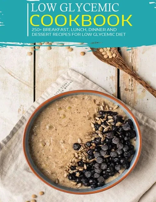 Low Glycemic Cookbook: 250+ Breakfast, Lunch, Dinner and Dessert Recipes for Low Glycemic Diet - Paperback