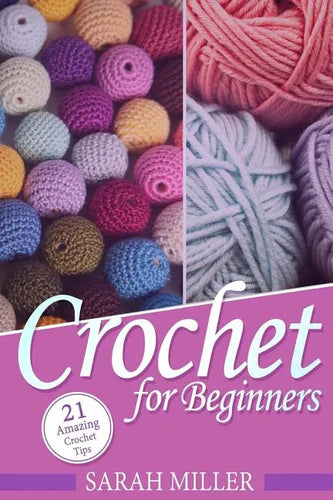 Crochet: How to Crochet for Beginners: 21 Amazing Tips and Tricks for Crochet Patterns and Stitches - Paperback
