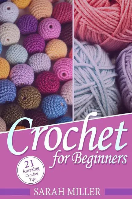 Crochet: How to Crochet for Beginners: 21 Amazing Tips and Tricks for Crochet Patterns and Stitches - Paperback