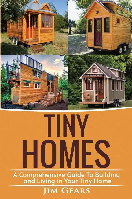 Tiny Homes: A Comprehensive Guide to Building and Living in Your Tiny Home - Paperback