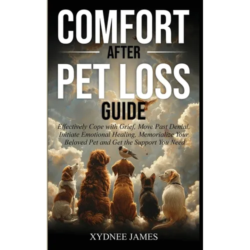 Comfort After Pet Loss Guide: Effectively Cope with Grief, Move Past Denial, Initiate Emotional Healing, Memorialize Your Pet and Get the Support Yo - Paperback