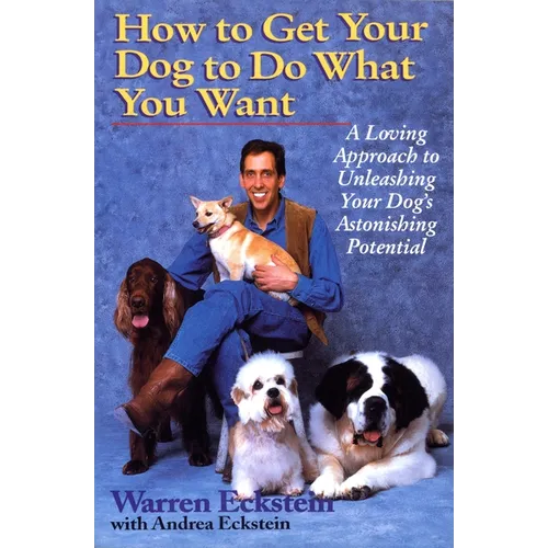 How to Get Your Dog to Do What You Want: A Loving Approach to Unleashing Your Dog's Astonishing Potential - Paperback