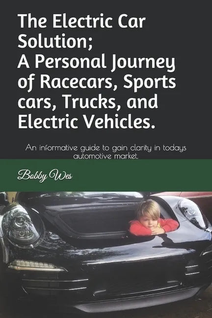 The Electric Car Solution; A Personal Journey of Racecars, Sports cars, Trucks, and Electric Vehicles.: An informative guide to gain clarity in todays - Paperback