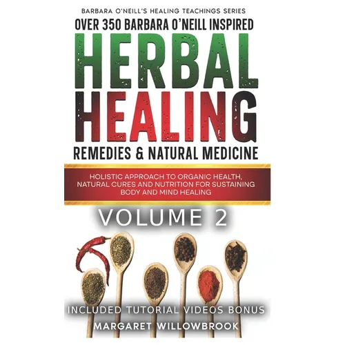 Over 350 Barbara O'Neill Inspired Herbal Healing Remedies & Medicine Volume 2: Holistic Approach to Organic Health Natural Cures and Nutrition for Sus - Paperback