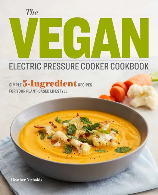 The Vegan Electric Pressure Cooker Cookbook: Simple 5-Ingredient Recipes for Your Plant-Based Lifestyle - Paperback