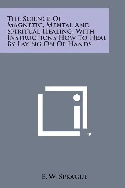 The Science of Magnetic, Mental and Spiritual Healing, with Instructions How to Heal by Laying on of Hands - Paperback