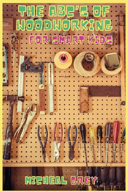 The ABC's of Woodworking for Smart Kids: Mind-blowing DIY Project Ideas to become a Little Master in Carving and Woodworking. A Beginners Guide to Lea - Paperback