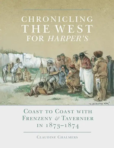 Chronicling the West for Harper's, Volume 12: Coast to Coast with Frenzeny & Tavernier in 1873-1874 - Hardcover
